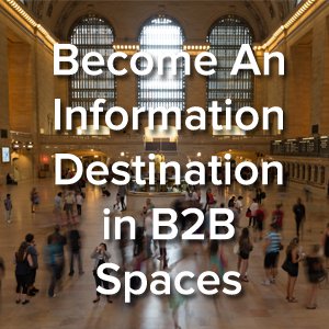 Inbound Marketing Strategy: Become An Information Destination in B2B Spaces