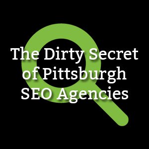 The Dirty Secret of Pittsburgh SEO Agencies